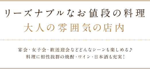 リーズナブルなお値段の料理・大人の雰囲気の店内で、宴会・女子会・歓送迎会などどんなシーンも楽しめる♪料理に相性抜群の焼酎・ワイン・日本酒も充実！